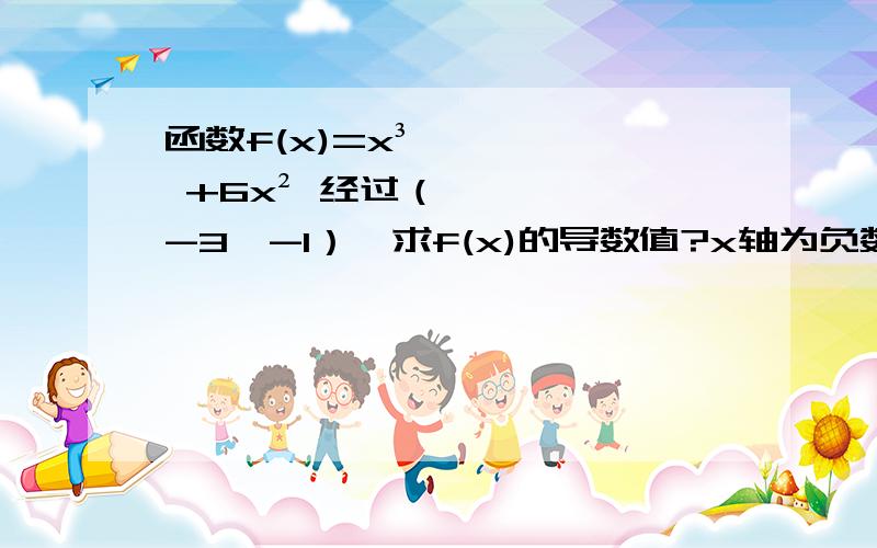 函数f(x)=x³ +6x² 经过（-3,-1）,求f(x)的导数值?x轴为负数时函数值f(x)有导数吗?这里面的f '(-3) 负数的坐标是不是都可以代入的？f '(x)