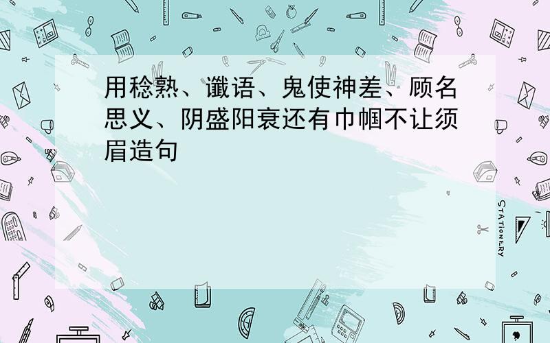 用稔熟、谶语、鬼使神差、顾名思义、阴盛阳衰还有巾帼不让须眉造句