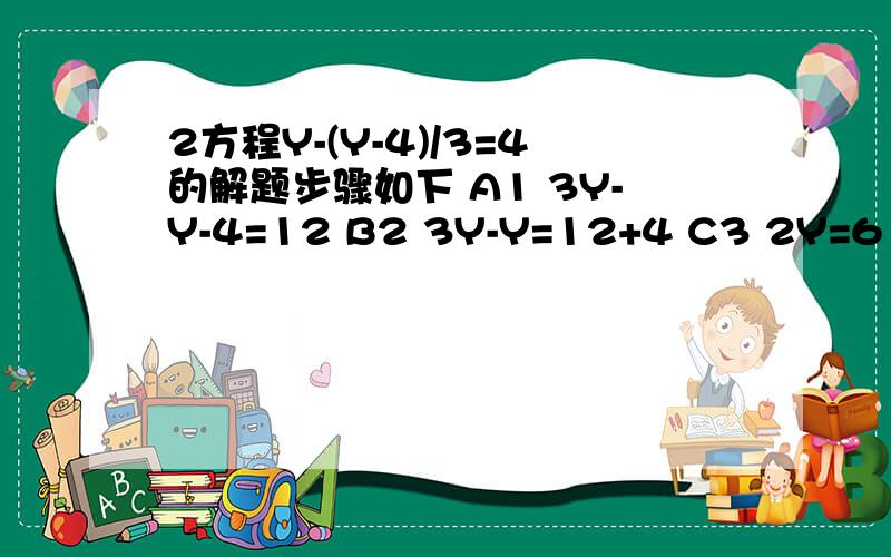 2方程Y-(Y-4)/3=4的解题步骤如下 A1 3Y-Y-4=12 B2 3Y-Y=12+4 C3 2Y=6 D4 Y=8 哪步开始出错