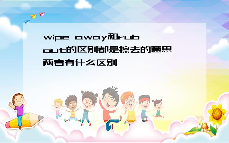 wipe away和rub out的区别都是擦去的意思,两者有什么区别