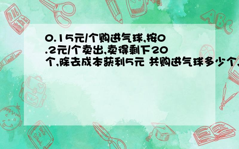 0.15元/个购进气球,按0.2元/个卖出,卖得剩下20个,除去成本获利5元 共购进气球多少个,怎么列算式