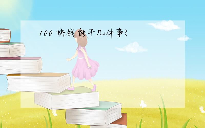 100 块钱.能干几件事?