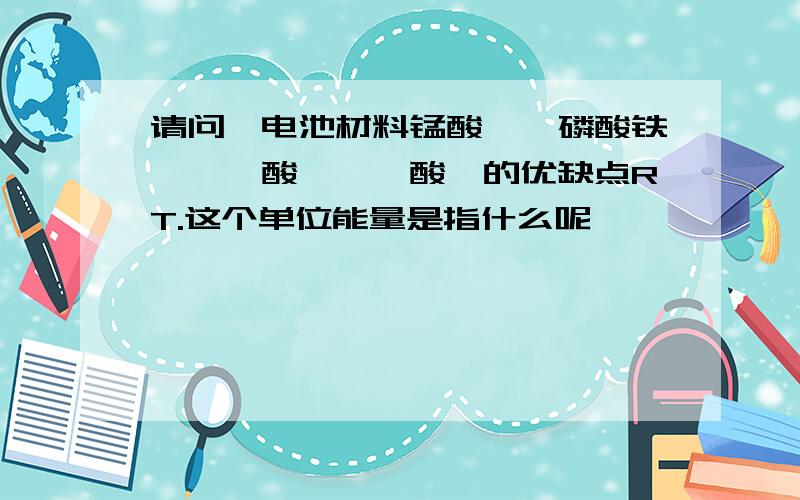 请问锂电池材料锰酸锂、磷酸铁锂、钴酸锂、钒酸锂的优缺点RT.这个单位能量是指什么呢