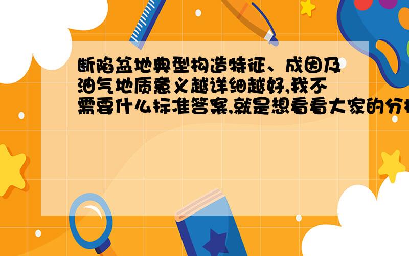 断陷盆地典型构造特征、成因及油气地质意义越详细越好,我不需要什么标准答案,就是想看看大家的分析思路!还有这是我们的作业最好能有实例作为依据!