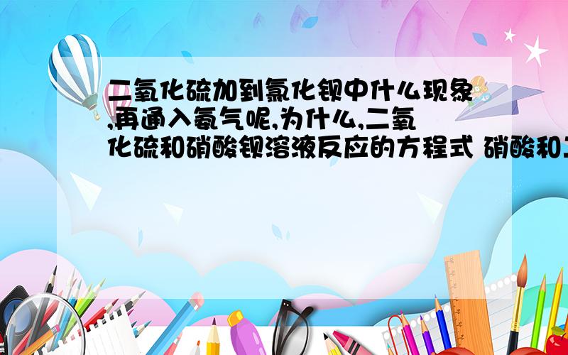 二氧化硫加到氯化钡中什么现象,再通入氨气呢,为什么,二氧化硫和硝酸钡溶液反应的方程式 硝酸和二氧呢