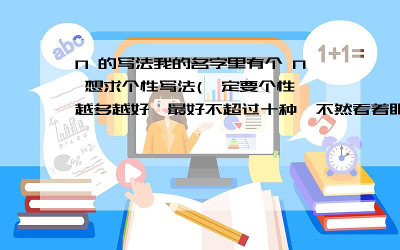 N 的写法我的名字里有个 N 想求个性写法(一定要个性,越多越好,最好不超过十种,不然看着眼晕）