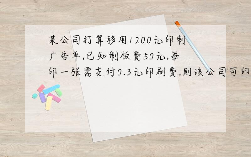 某公司打算移用1200元印制广告单,已知制版费50元,每印一张需支付0.3元印刷费,则该公司可印刷的广告单数量X张.满足的不等式为：