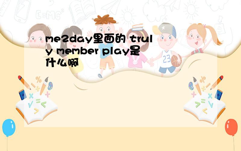 me2day里面的 truly member play是什么啊