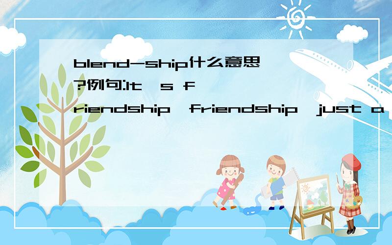 blend-ship什么意思?例句:It's friendship,friendship,just a perfect blend-ship.