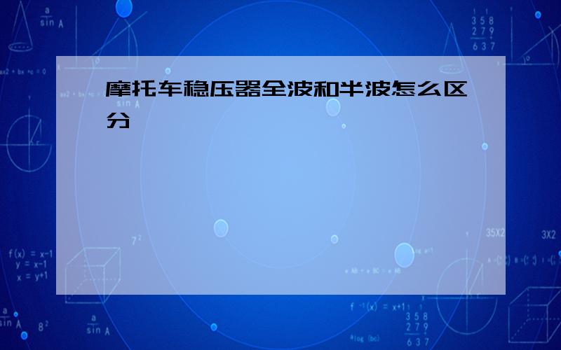 摩托车稳压器全波和半波怎么区分