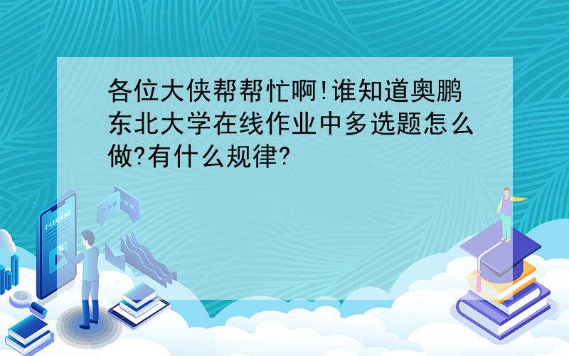 各位大侠帮帮忙啊!谁知道奥鹏东北大学在线作业中多选题怎么做?有什么规律?