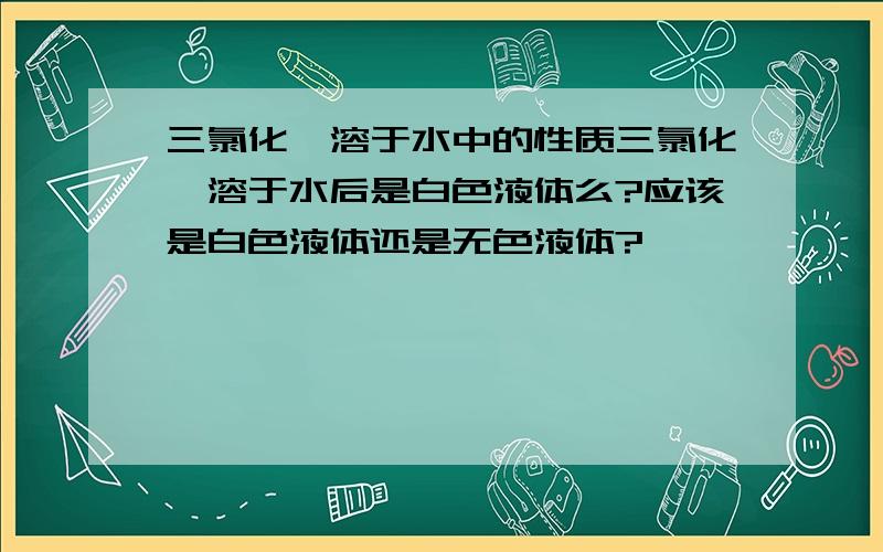 三氯化铟溶于水中的性质三氯化铟溶于水后是白色液体么?应该是白色液体还是无色液体?