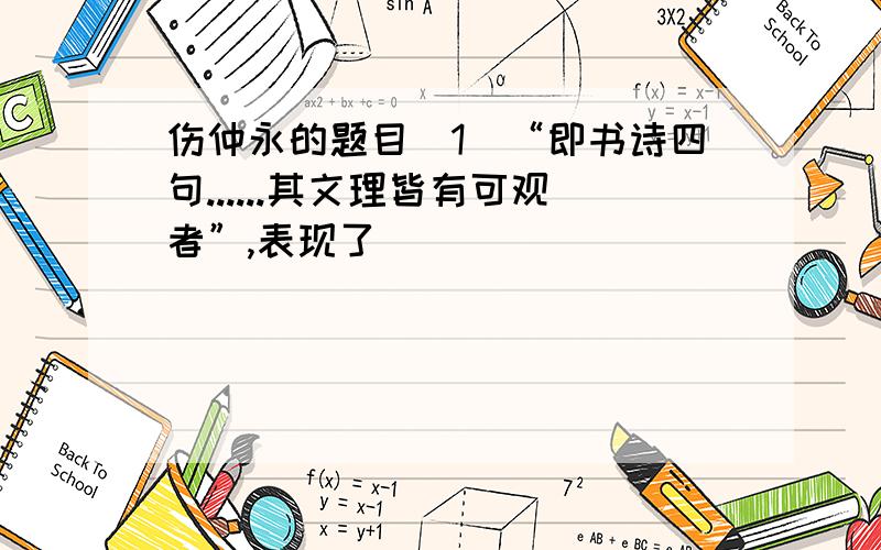 伤仲永的题目（1）“即书诗四句......其文理皆有可观者”,表现了_______________,而后文“___________________