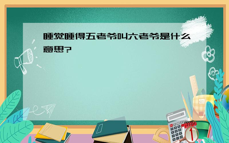 睡觉睡得五老爷叫六老爷是什么意思?