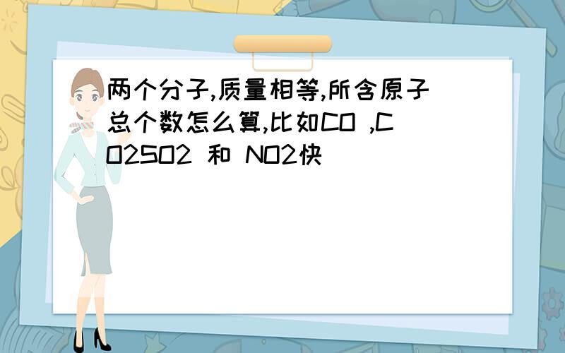 两个分子,质量相等,所含原子总个数怎么算,比如CO ,CO2SO2 和 NO2快