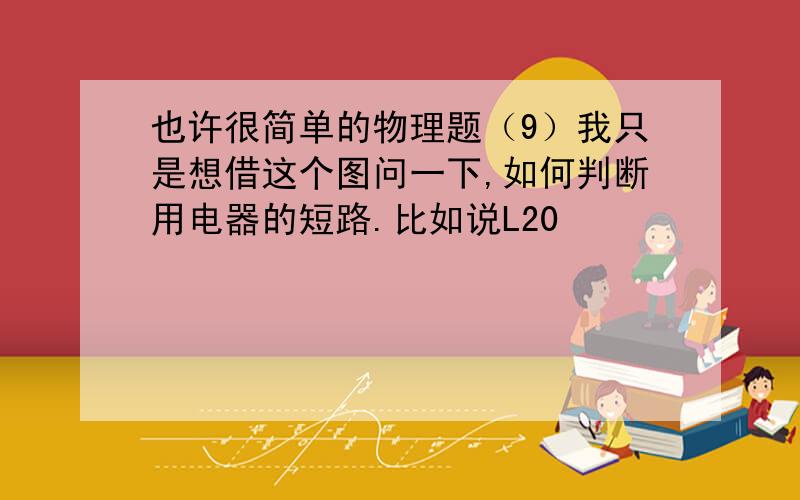 也许很简单的物理题（9）我只是想借这个图问一下,如何判断用电器的短路.比如说L20