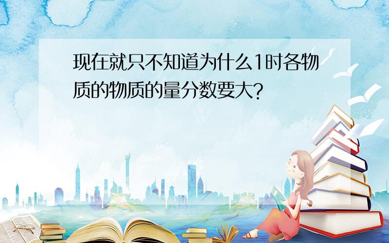 现在就只不知道为什么1时各物质的物质的量分数要大?