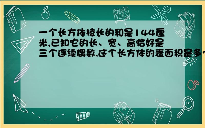 一个长方体棱长的和是144厘米,已知它的长、宽、高恰好是三个连续偶数,这个长方体的表面积是多少?