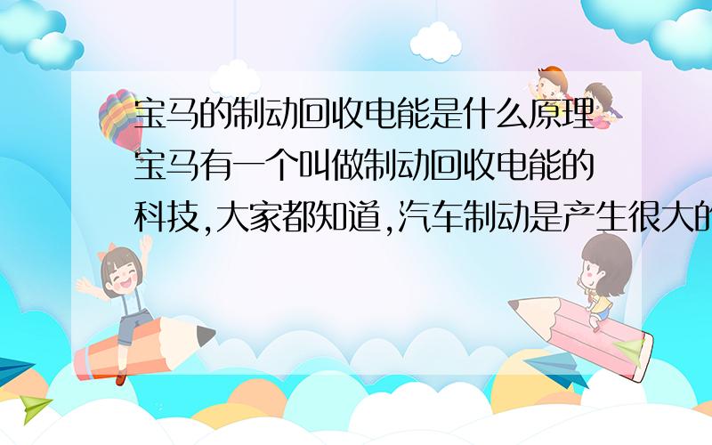 宝马的制动回收电能是什么原理宝马有一个叫做制动回收电能的科技,大家都知道,汽车制动是产生很大的热量的,那么这个科技就是将热能转化为电能咯.那这是怎么转化的呢?