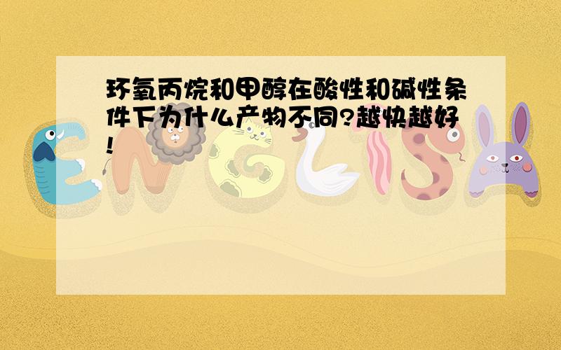 环氧丙烷和甲醇在酸性和碱性条件下为什么产物不同?越快越好!