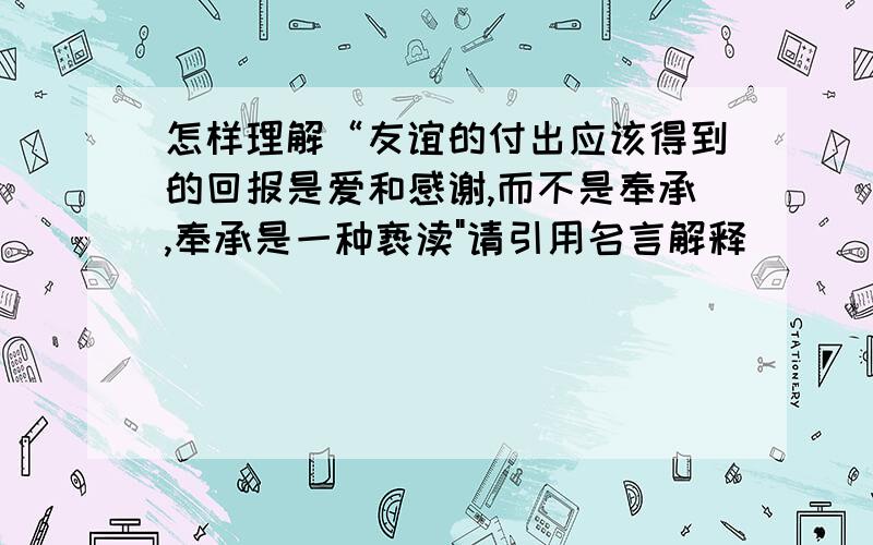 怎样理解“友谊的付出应该得到的回报是爱和感谢,而不是奉承,奉承是一种亵渎