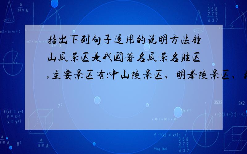 指出下列句子运用的说明方法钟山风景区是我国著名风景名胜区,主要景区有：中山陵景区、明孝陵景区、梅花山、灵谷寺景区、紫金山天文台、中山植物园、北极阁气象台、鸡鸣寺等.祭堂