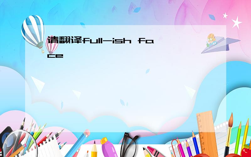 请翻译full-ish face