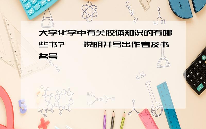 大学化学中有关胶体知识的有哪些书?一一说明并写出作者及书名号