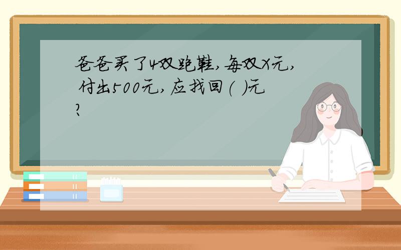 爸爸买了4双跑鞋,每双X元,付出500元,应找回( )元?