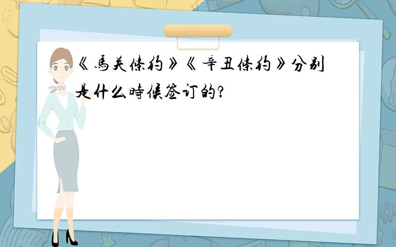 《马关条约》《辛丑条约》分别是什么时候签订的?