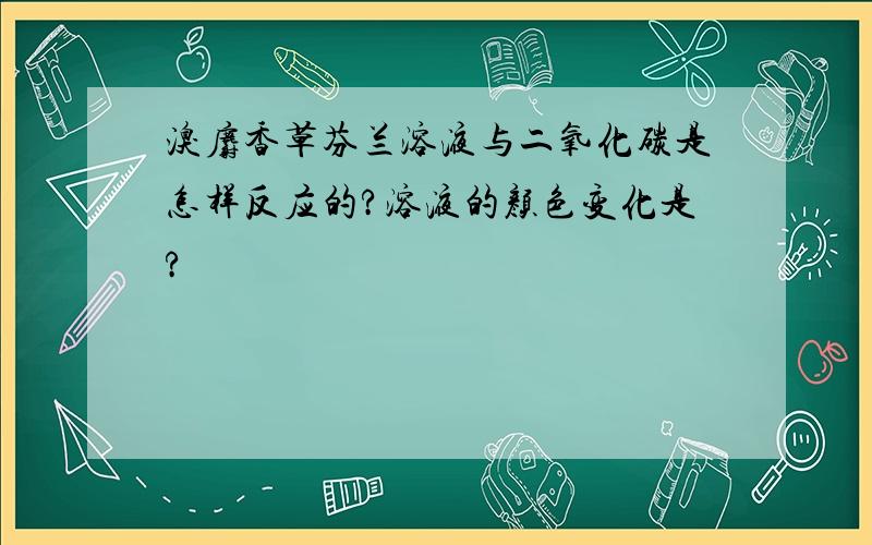 溴麝香草芬兰溶液与二氧化碳是怎样反应的?溶液的颜色变化是?