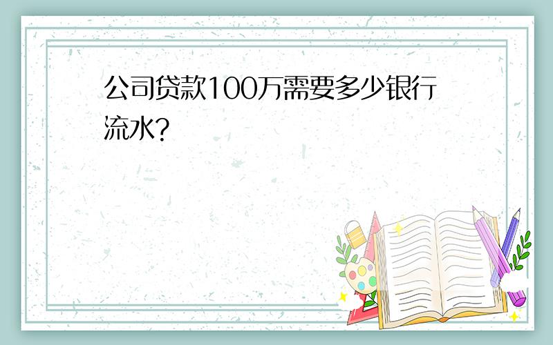 公司贷款100万需要多少银行流水?