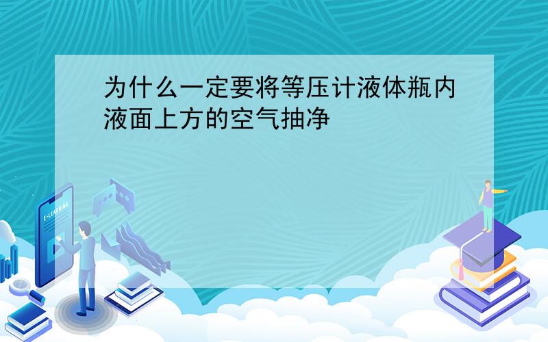 为什么一定要将等压计液体瓶内液面上方的空气抽净