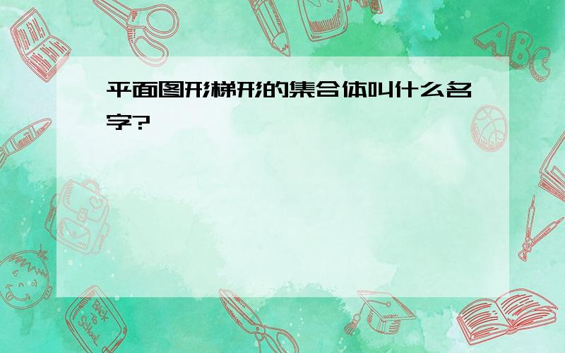 平面图形梯形的集合体叫什么名字?