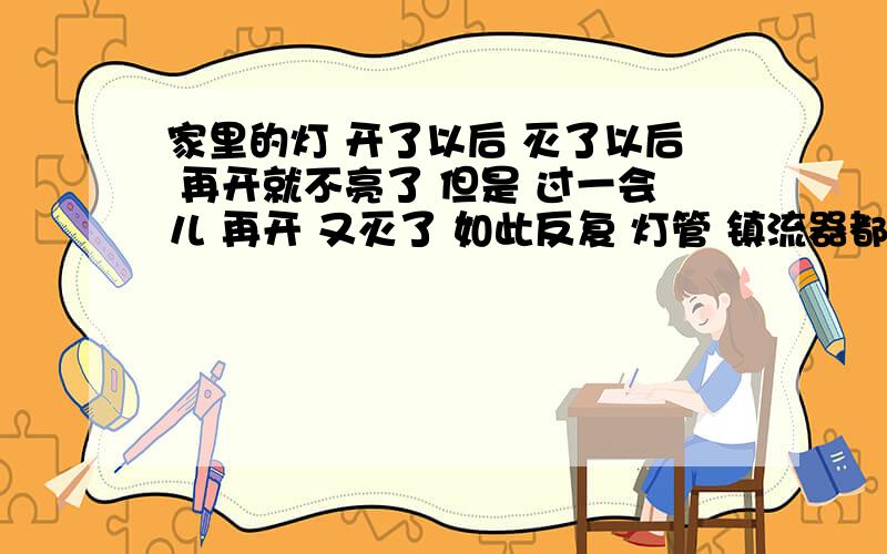 家里的灯 开了以后 灭了以后 再开就不亮了 但是 过一会儿 再开 又灭了 如此反复 灯管 镇流器都是新的