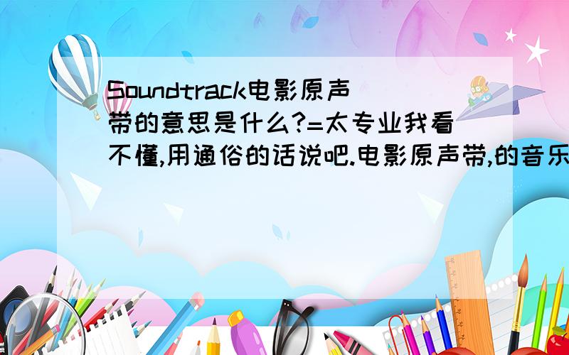 Soundtrack电影原声带的意思是什么?=太专业我看不懂,用通俗的话说吧.电影原声带,的音乐,会是以前发行过的吗?