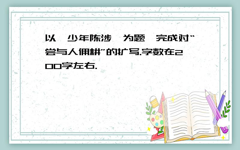 以《少年陈涉》为题,完成对“尝与人佣耕”的扩写.字数在200字左右.