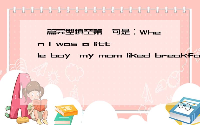 一篇完型填空第一句是：When I was a little boy,my mom liked breakfast food for dinner every now a...一篇完型填空第一句是：When I was a little boy,my mom liked breakfast food for dinner every now and then.