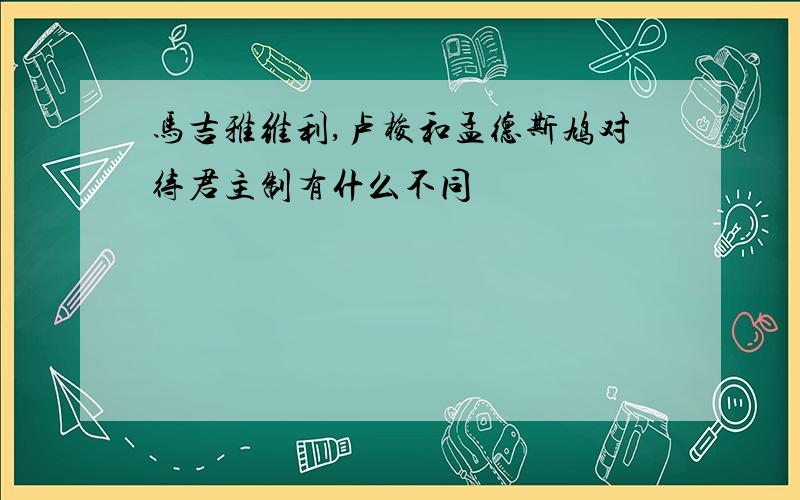 马吉雅维利,卢梭和孟德斯鸠对待君主制有什么不同