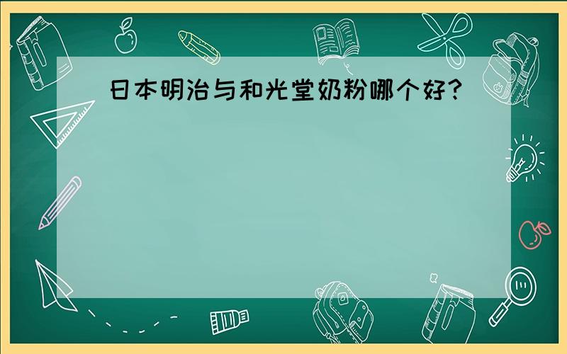 日本明治与和光堂奶粉哪个好?