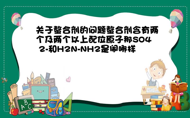 关于螯合剂的问题螯合剂含有两个及两个以上配位原子那SO4 2-和H2N-NH2是闹哪样