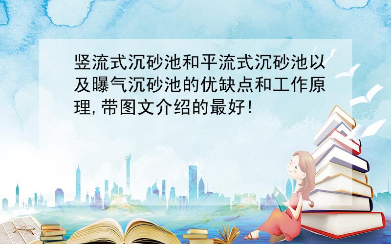 竖流式沉砂池和平流式沉砂池以及曝气沉砂池的优缺点和工作原理,带图文介绍的最好!
