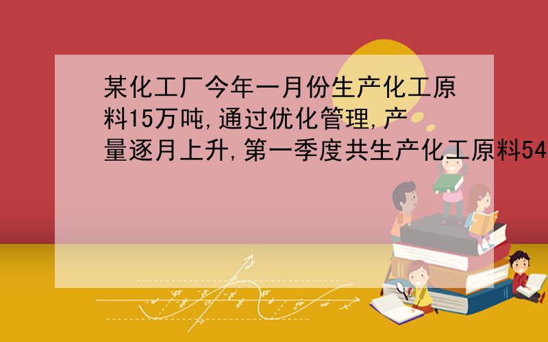 某化工厂今年一月份生产化工原料15万吨,通过优化管理,产量逐月上升,第一季度共生产化工原料54.6万吨,若二,三月份产量平均增长的百分率相同,求该增长率!