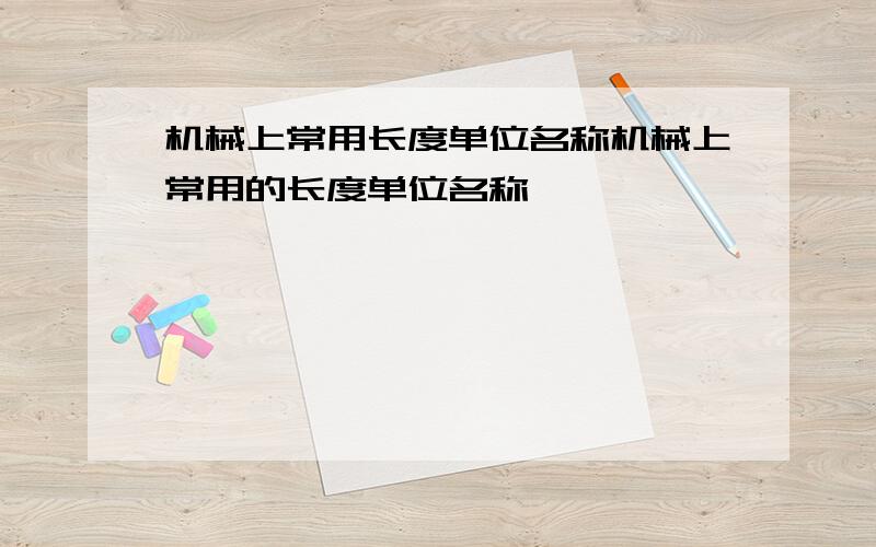 机械上常用长度单位名称机械上常用的长度单位名称