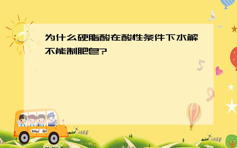 为什么硬脂酸在酸性条件下水解不能制肥皂?