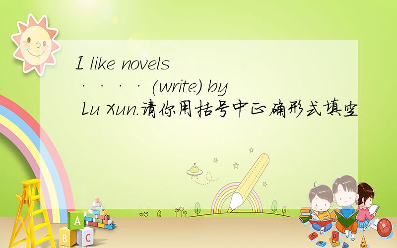 I like novels ····(write) by Lu Xun.请你用括号中正确形式填空