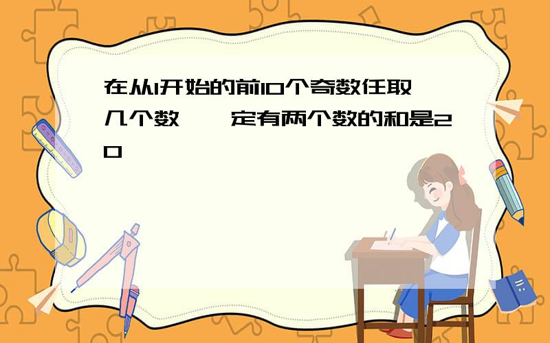 在从1开始的前10个奇数任取几个数,一定有两个数的和是20