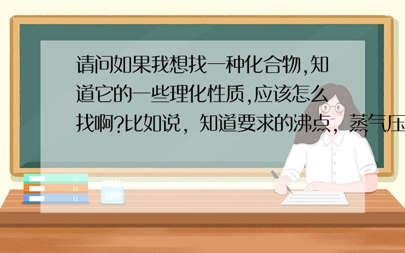 请问如果我想找一种化合物,知道它的一些理化性质,应该怎么找啊?比如说，知道要求的沸点，蒸气压，要能溶于煤油且极性小等等