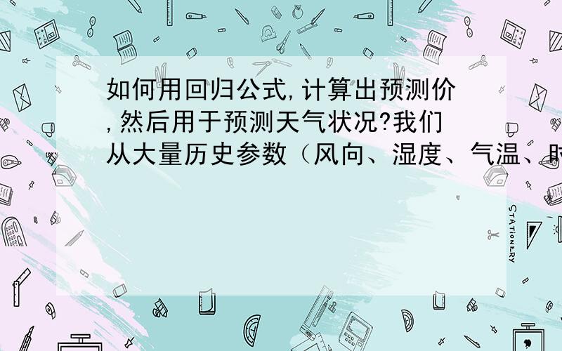 如何用回归公式,计算出预测价,然后用于预测天气状况?我们从大量历史参数（风向、湿度、气温、时间、季节.）中,总结出了数百条回归公式（对应晴天、雨天、大雾天气等）,借助这些回归