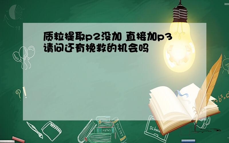 质粒提取p2没加 直接加p3请问还有挽救的机会吗